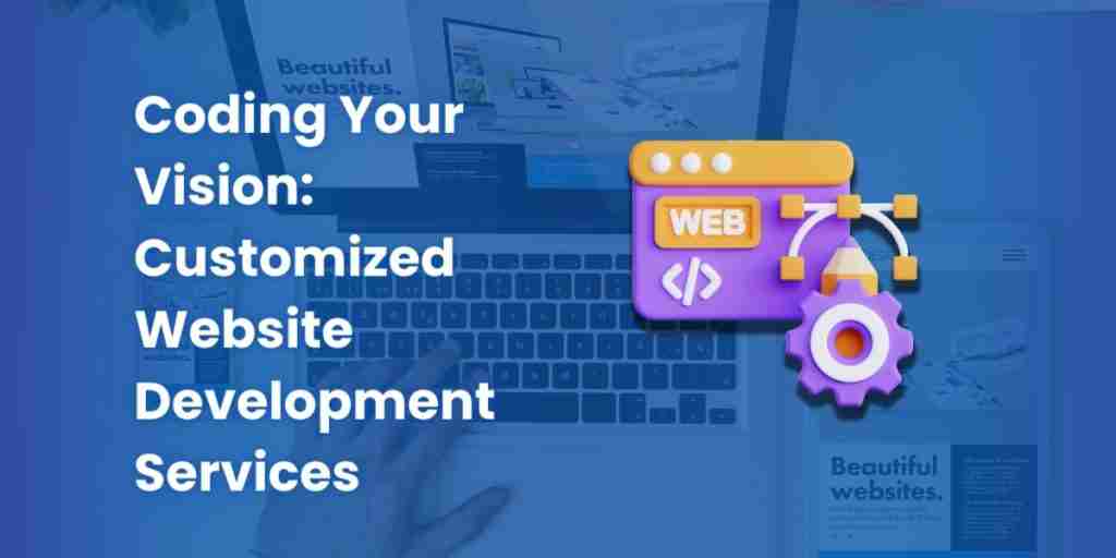 Coding Your Vision: Customized Website Development Services