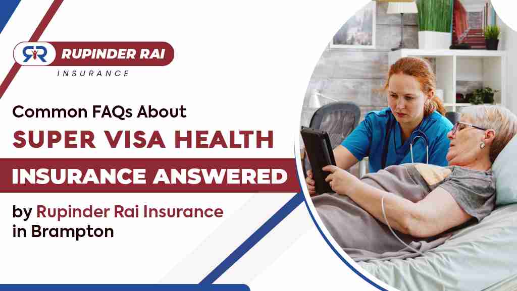 Common FAQs About Super Visa Medical Insurance Answered By Rupinder Rai Insurance In Brampton