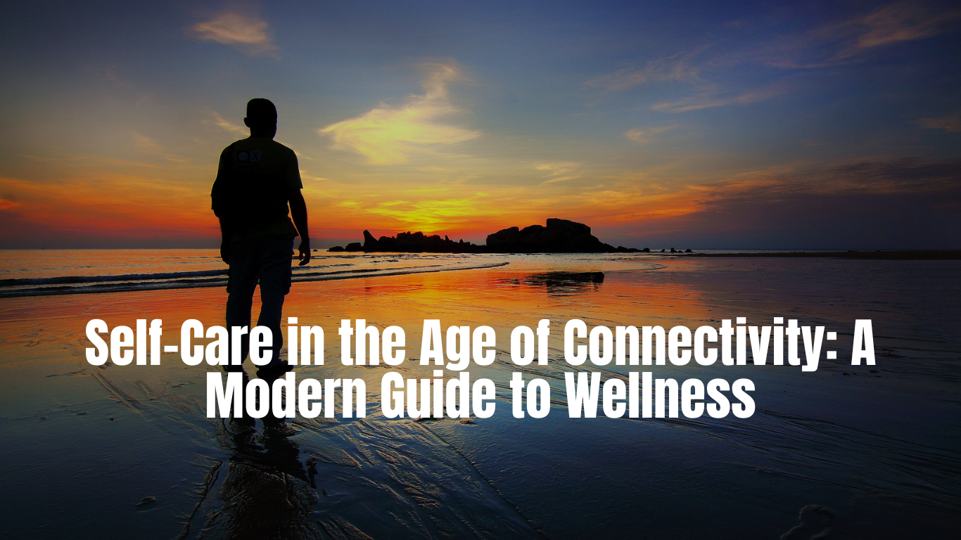 Self-Care in the Age of Connectivity: A Modern Guide to Wellness