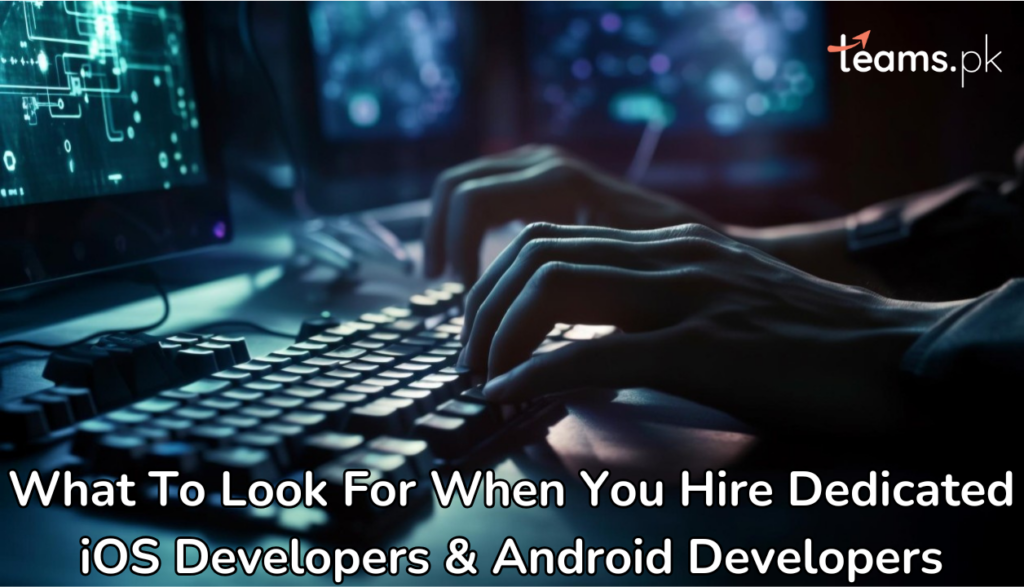 What To Look For When You Hire Dedicated iOS Developers & Android Developers