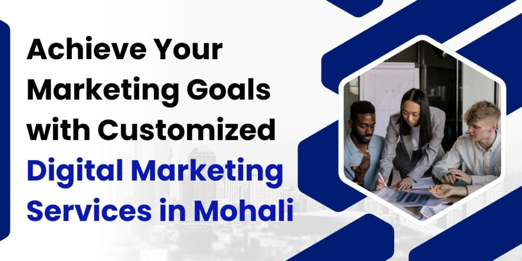 Achieve Your Marketing Goals with Customized Digital Marketing Services in Mohali