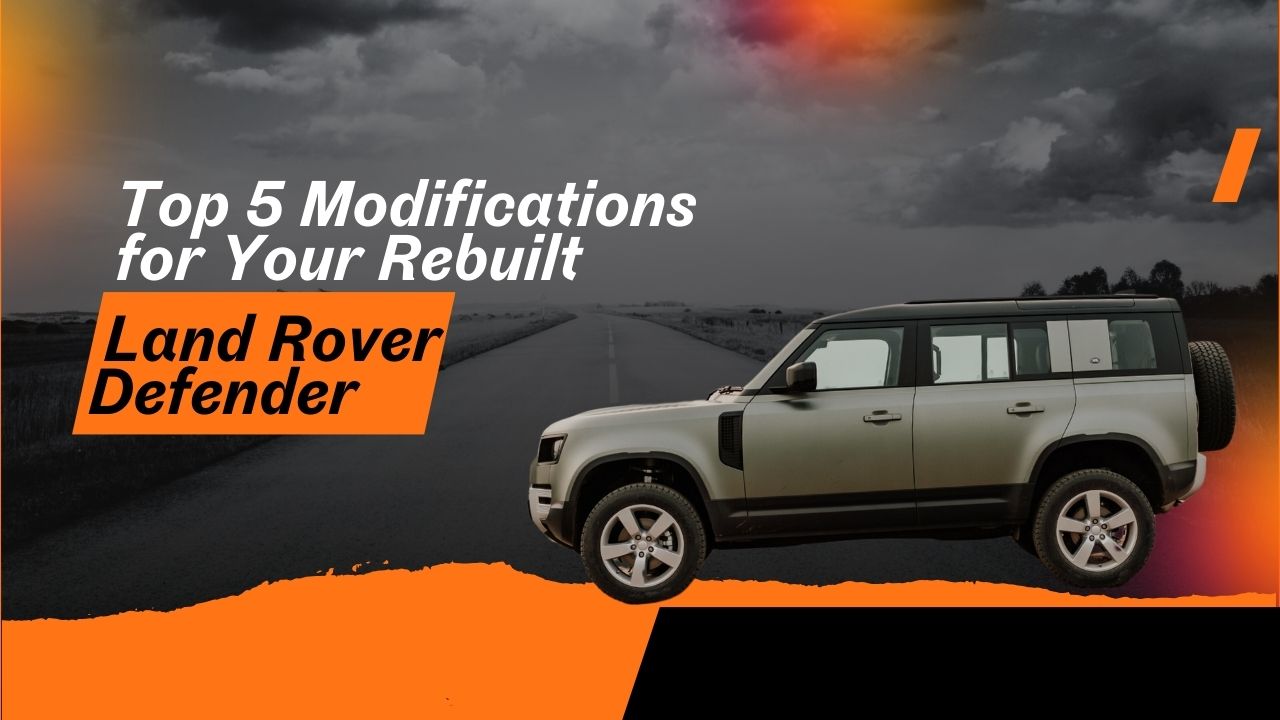 Top 5 Modifications for Your Rebuilt Land Rover Defender