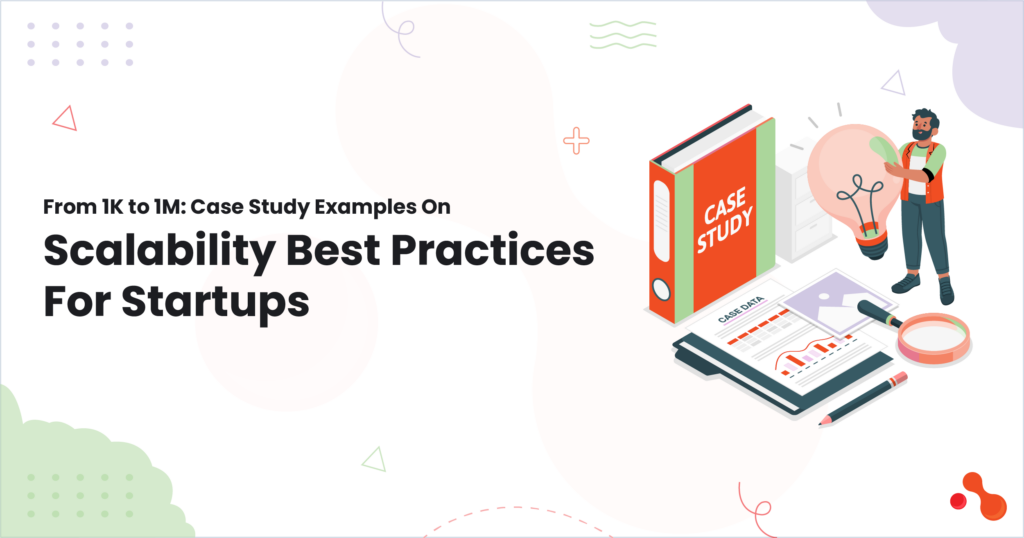 From 1K to 1M: Case Study Examples On Scalability Best Practices For Startups