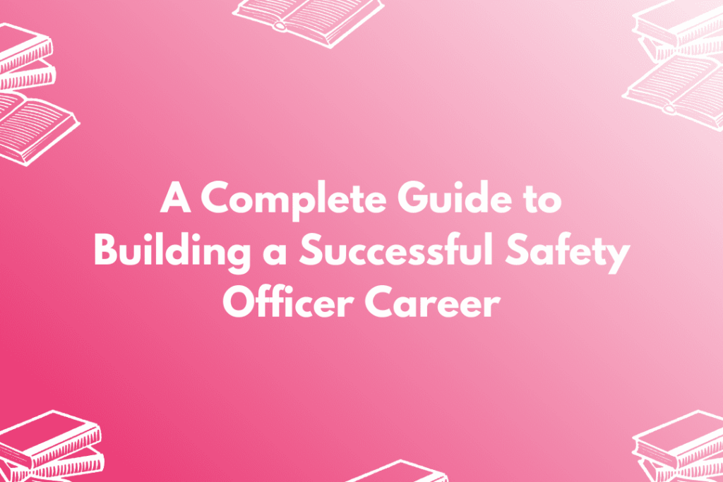 A Complete Guide to Building a Successful Safety Officer Career