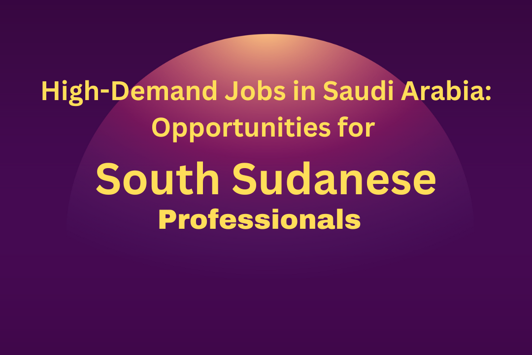 High-Demand Jobs in Saudi Arabia: Opportunities for South Sudanese Professionals