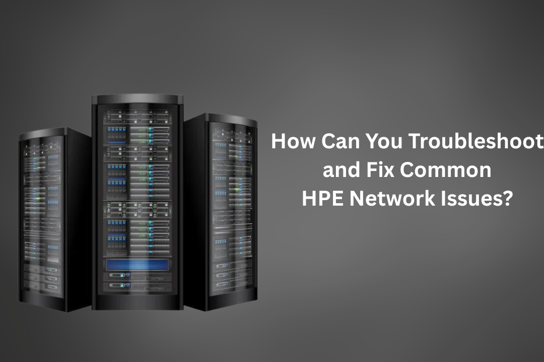 How Can You Troubleshoot and Fix Common HPE Network Issues?