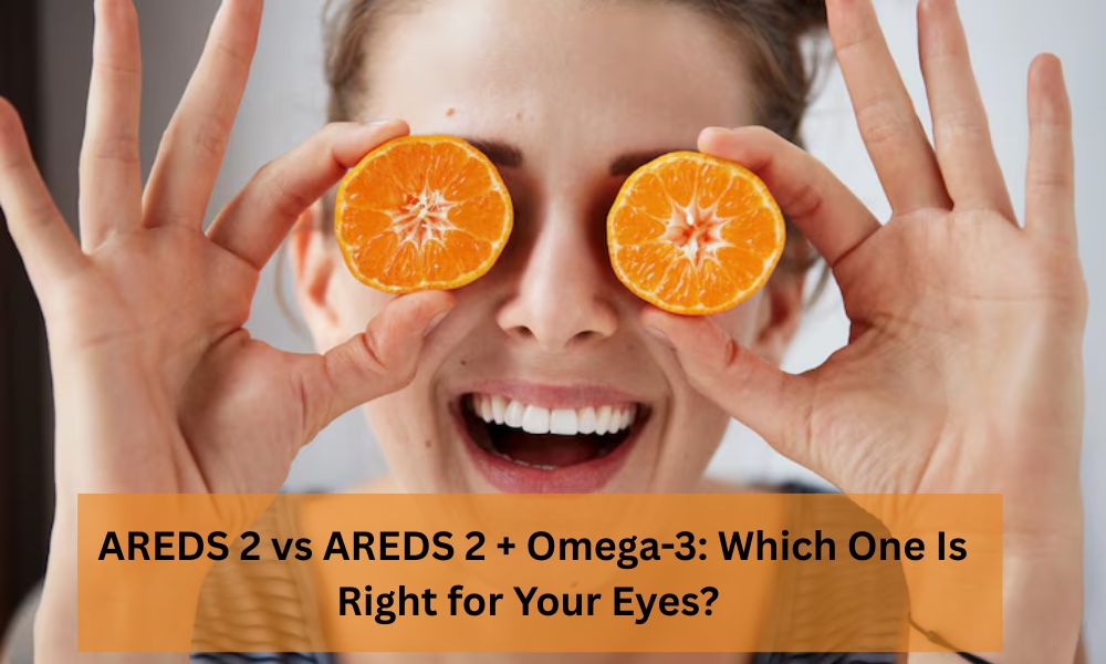 AREDS 2 vs AREDS 2 + Omega-3: Which One Is Right for Your Eyes?