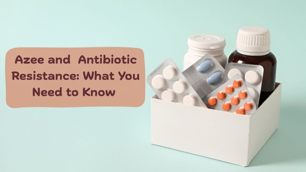 Azee and Antibiotic Resistance: What You Need to Know