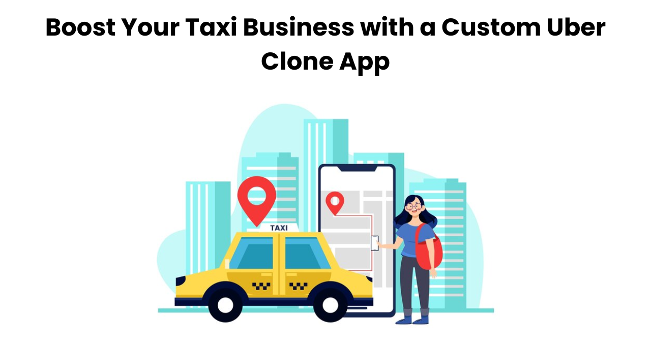 Boost Your Taxi Business with a Custom Uber Clone App