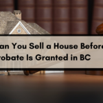 Can You Sell a House Before Probate Is Granted in BC? Here’s What You Need to Know