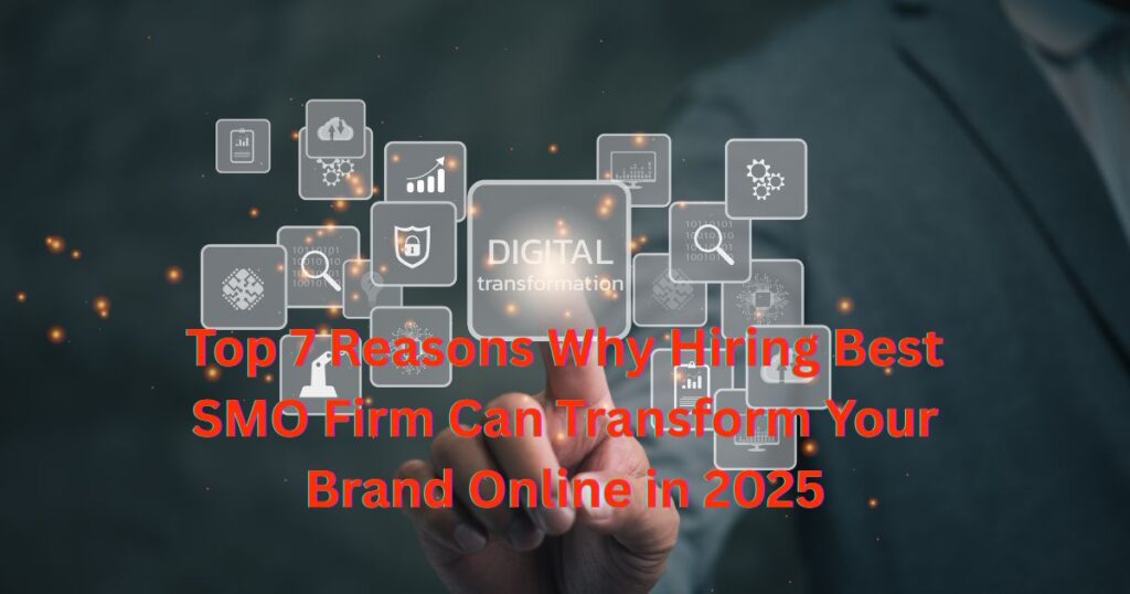 Top 7 Reasons Why Hiring Best SMO Firm Can Transform Your Brand Online in 2025