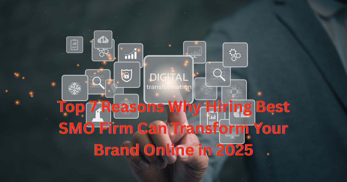 Top 7 Reasons Why Hiring Best SMO Firm Can Transform Your Brand Online in 2025