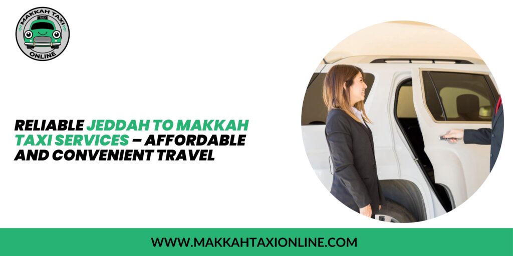 Reliable Jeddah to Makkah Taxi Services – Affordable and Convenient Travel