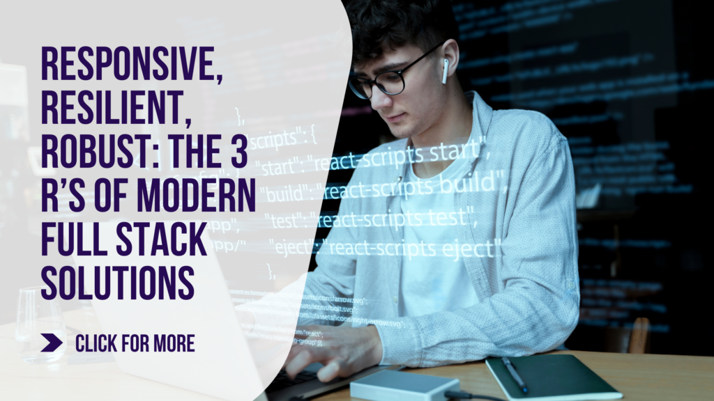 Responsive, Resilient, Robust: The 3 R’s of Modern Full Stack Solutions