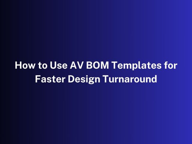 How to Use AV BOM Templates for Faster Design Turnaround